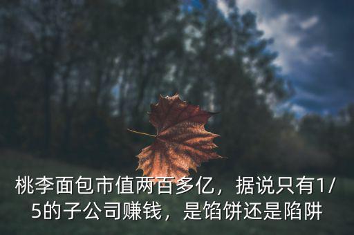 桃李面包市值兩百多億，據(jù)說(shuō)只有1/5的子公司賺錢(qián)，是餡餅還是陷阱