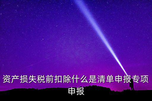 清單申報資產(chǎn)損失是指什么，資產(chǎn)損失稅前扣除清單申報表中的會計核算科目是指什么