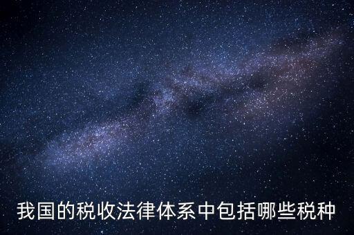 國(guó)家稅務(wù)法包括什么稅，我國(guó)的稅收法律體系中包括哪些稅種