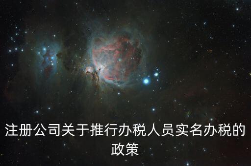 實名辦稅有什么政策文件，經開區(qū)注冊公司關于推行辦稅人員實名辦稅的政策