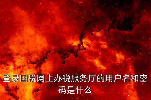 地稅用戶名登陸密碼是什么，地稅的用戶名是什么