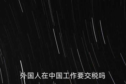 外籍華人在國內(nèi)所得要交什么稅，外籍華僑進(jìn)入我國需要什么稅收政策