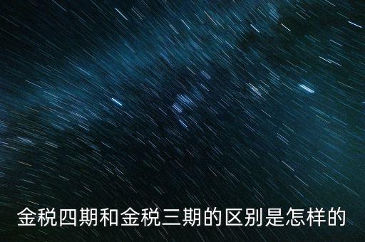金稅三期有什么區(qū)別，金稅三期和金稅四期的區(qū)別