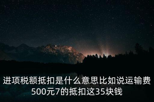 進(jìn)項稅額抵扣是什么意思比如說運(yùn)輸費(fèi)500元7的抵扣這35塊錢