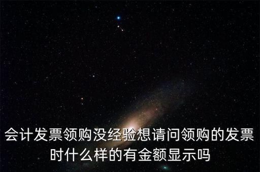 領發(fā)票的a b級 是什么樣子的，會計發(fā)票領購沒經(jīng)驗想請問領購的發(fā)票時什么樣的有金額顯示嗎