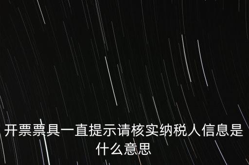 納稅人提供信息是什么意思，開票票具一直提示請核實(shí)納稅人信息是什么意思