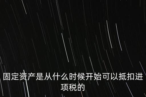 固定資產(chǎn)是從什么時候開始可以抵扣進(jìn)項稅的