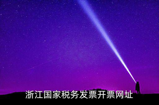 浙江地稅網(wǎng)址是什么，浙江國家稅務發(fā)票開票網(wǎng)址