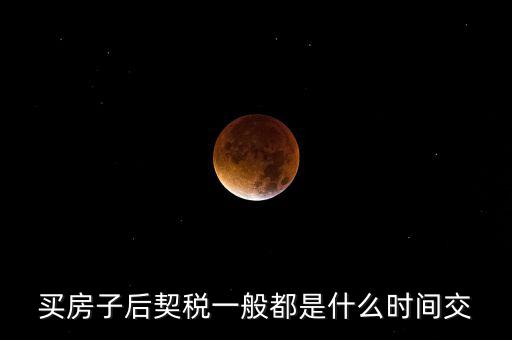 什么時(shí)候繳納契稅，房屋契稅是在什么時(shí)候交