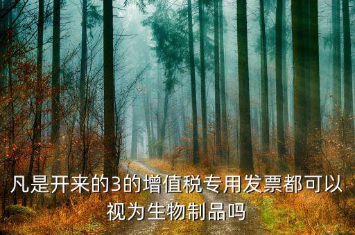 什么是生物制品發(fā)票，凡是開來的3的增值稅專用發(fā)票都可以視為生物制品嗎