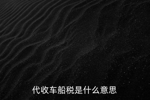 代收車船稅是什么意思，代收車船稅是什么意思