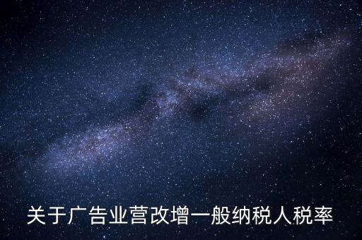 關(guān)于廣告業(yè)營(yíng)改增一般納稅人稅率
