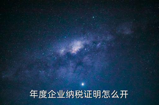 企業(yè)納稅證明是什么，年度企業(yè)納稅證明怎么開(kāi)