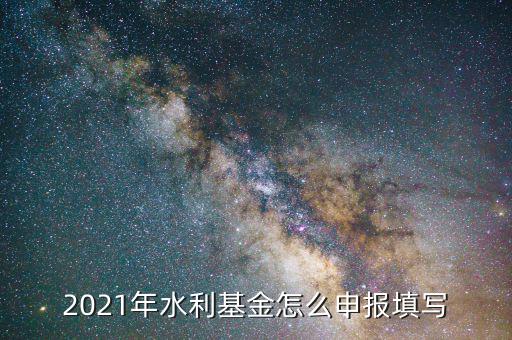 水利基金是按什么期間申報，請問水利建設(shè)基金申報期限是什么時候