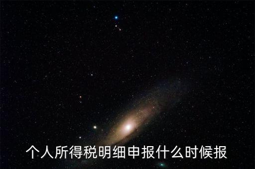 個稅是什么時候申報，個人所得稅明細(xì)申報什么時候報