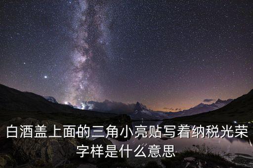 除了納稅光榮還有什么，白酒蓋上面的三角小亮貼寫著納稅光榮字樣是什么意思