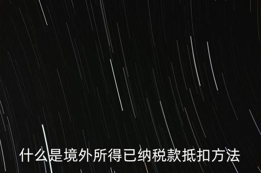 什么是境外所得已納稅額，什么是境外所得已納稅款抵扣方法