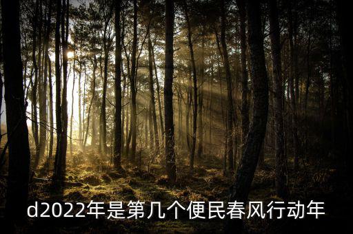 便民春風(fēng)行動什么時候推行，d2022年是第幾個便民春風(fēng)行動年