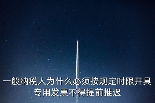 什么是提前開(kāi)票，一般納稅人為什么必須按規(guī)定時(shí)限開(kāi)具專(zhuān)用發(fā)票不得提前推遲