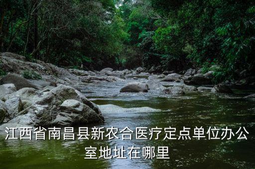 蓮塘地稅局辦公的單位在什么位置，江西省南昌縣新農(nóng)合醫(yī)療定點(diǎn)單位辦公室地址在哪里