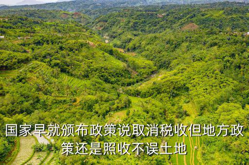 土地稅什么時(shí)候取消的，國(guó)家早就頒布政策說(shuō)取消稅收但地方政策還是照收不誤土地