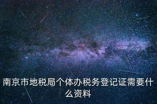 南京辦地稅需要什么資料，辦理地稅需要準(zhǔn)備什么材料