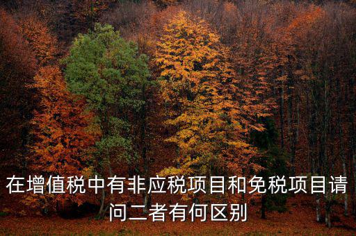 在增值稅中有非應(yīng)稅項(xiàng)目和免稅項(xiàng)目請問二者有何區(qū)別