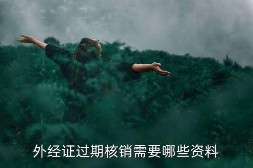 外經(jīng)證核銷需要什么，外經(jīng)證過(guò)期核銷需要哪些資料
