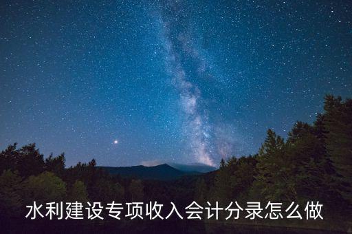 水利專項(xiàng)收入什么意思，水利建設(shè)專項(xiàng)收入會(huì)計(jì)分錄怎么做