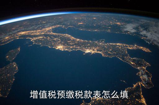 預(yù)交稅款表是什么，增值稅預(yù)繳稅款表怎么填