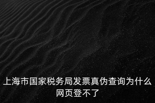 上海市國家稅務局發(fā)票真?zhèn)尾樵優(yōu)槭裁淳W(wǎng)頁登不了