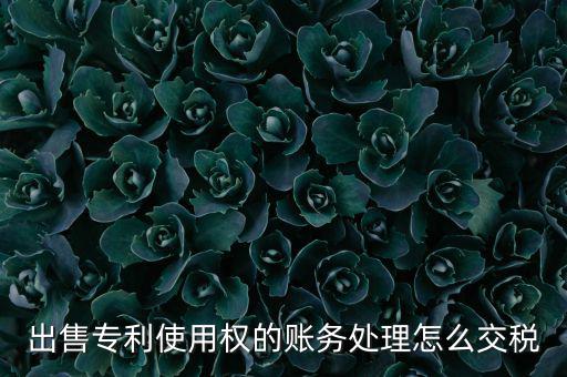 出售專利使用權(quán)的賬務處理怎么交稅