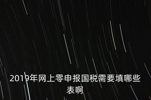 深圳國(guó)稅網(wǎng)上申報(bào)備案填什么表，網(wǎng)上零申報(bào)國(guó)稅需要填哪些表啊