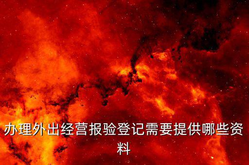 外出經(jīng)營(yíng)報(bào)驗(yàn)登記是什么，問(wèn)外出經(jīng)營(yíng)報(bào)驗(yàn)登記需要提供哪些資料