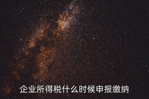 居民企業(yè)所得稅什么時候申報，企業(yè)所得稅多久申報一次