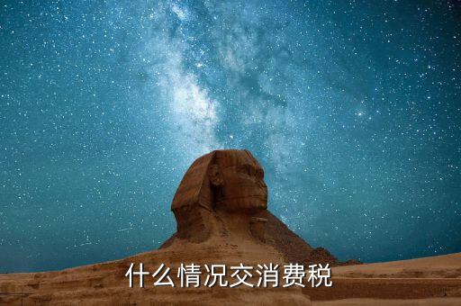 為什么要交消費(fèi)稅，什么情況交消費(fèi)稅