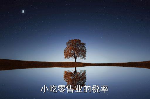 零售行業(yè)交什么稅，小吃零售業(yè)的稅率