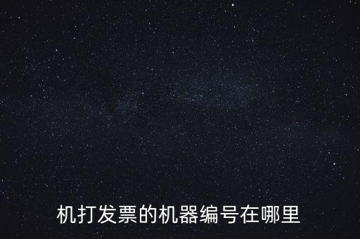 發(fā)票機(jī)器編號是什么，機(jī)打發(fā)票的機(jī)器編號在哪里