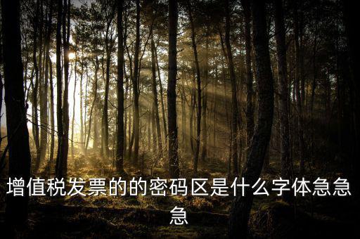發(fā)票密碼區(qū)是什么字體，增值稅發(fā)票的的密碼區(qū)是什么字體急急急