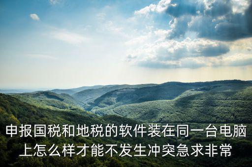 地稅軟件和什么軟件有沖突，用友軟件和國(guó)稅地稅系統(tǒng)能裝在同一電腦上嗎