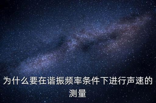 為什么要在簡歇頻率下，為什么要在諧振頻率條件下進(jìn)行聲速的測量