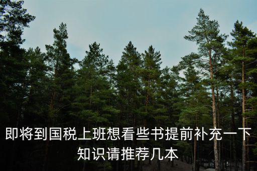 即將到國(guó)稅上班想看些書(shū)提前補(bǔ)充一下知識(shí)請(qǐng)推薦幾本