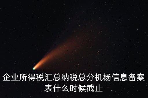 匯總所得稅備案什么時(shí)間，備案應(yīng)該在什么時(shí)候進(jìn)行求解