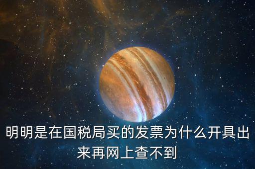 明明是在國(guó)稅局買的發(fā)票為什么開(kāi)具出來(lái)再網(wǎng)上查不到
