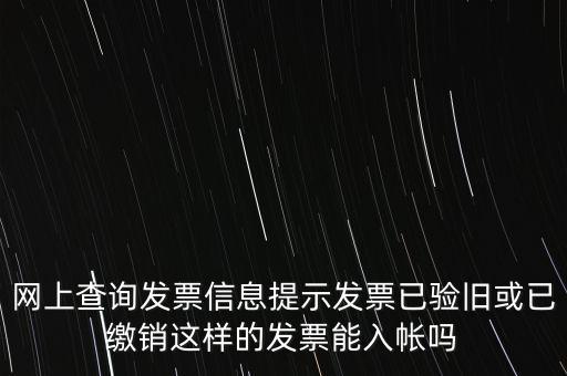 驗舊繳銷什么意思，網(wǎng)上查詢發(fā)票信息提示發(fā)票已驗舊或已繳銷這樣的發(fā)票能入帳嗎