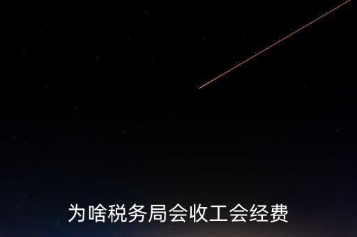 為什么叫工會(huì)經(jīng)費(fèi)地稅代收，為啥稅務(wù)局會(huì)收工會(huì)經(jīng)費(fèi)