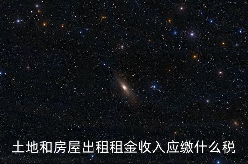 土地租金是繳納什么稅，土地和房屋出租租金收入應(yīng)繳什么稅
