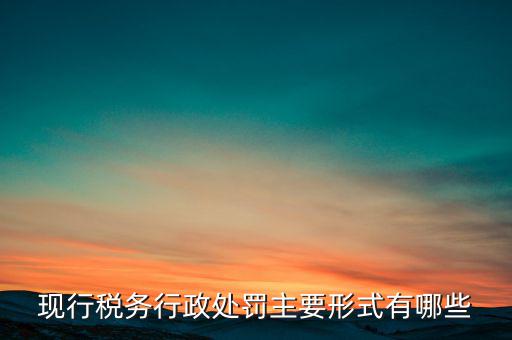 現(xiàn)行稅務行政處罰主要形式有哪些