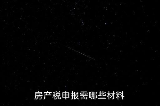 報(bào)房產(chǎn)稅需要什么資料，房產(chǎn)稅申報(bào)需哪些材料