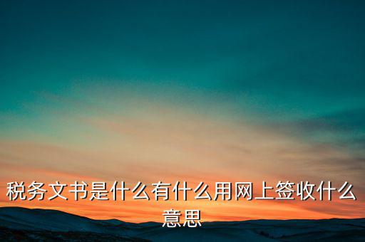 地稅涉稅文書是什么意思，純稅收和稅費同征文書已終審?fù)ㄟ^是什么意思啊